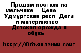 Продам костюм на мальчика  › Цена ­ 500 - Удмуртская респ. Дети и материнство » Детская одежда и обувь   